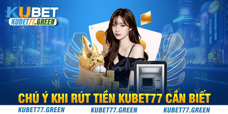 Chú ý khi rút tiền KUBET77 cần biết