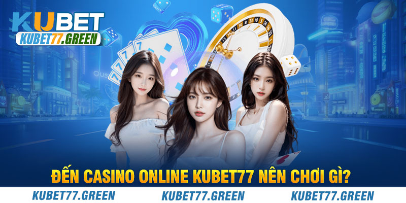 Đến Casino Online KUBET77 nên chơi gì?