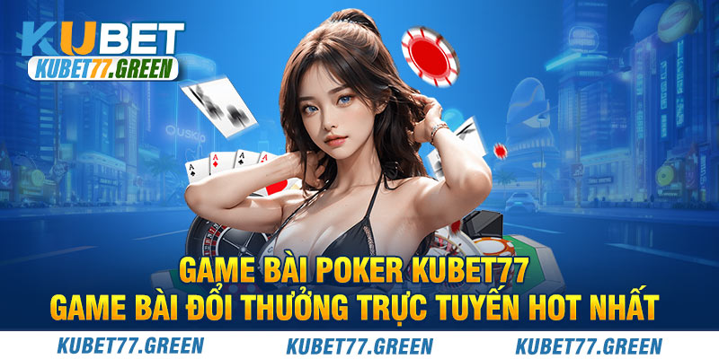 Game Bài Poker KUBET77 - Game Bài Đổi Thưởng Trực Tuyến Hot Nhất
