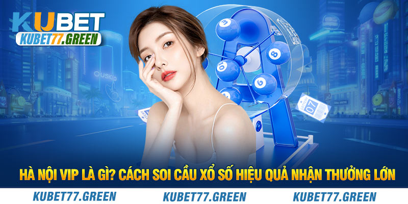 Hà Nội Vip Là Gì? Cách Soi Cầu Xổ Số Hiệu Quả Nhận Thưởng Lớn