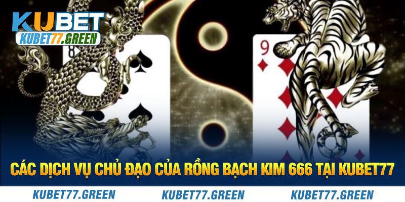 Các dịch vụ chủ đạo của Rồng bạch kim 666 tại KUBET77