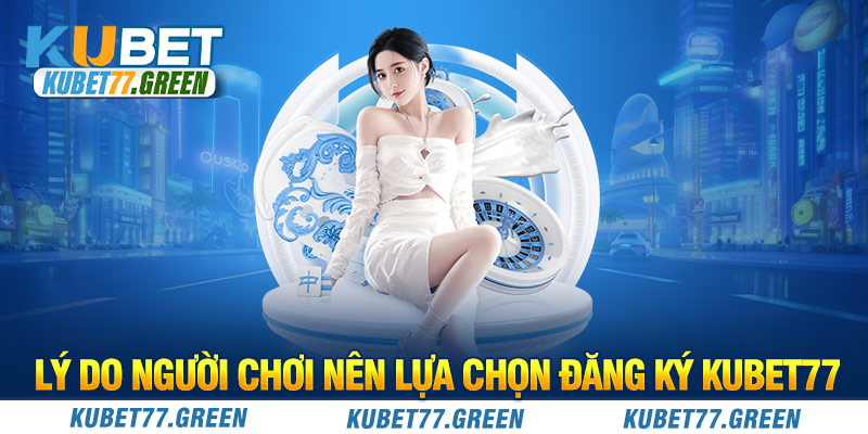 Lý do người chơi nên lựa chọn đăng ký KUBET77