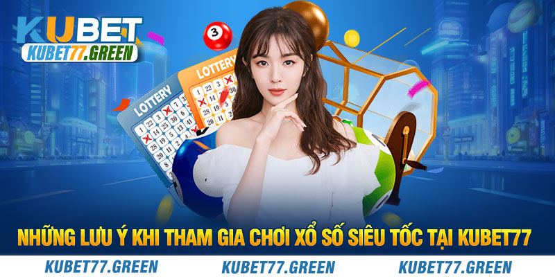 Những lưu ý khi tham gia chơi xổ số siêu tốc tại KUBET77