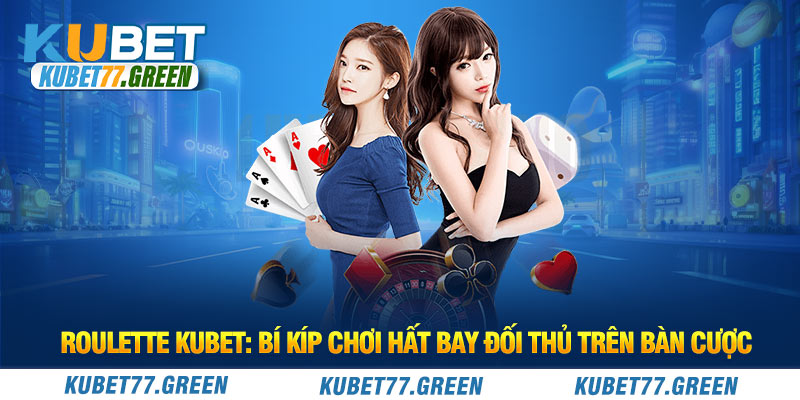 Roulette KUBET: Bí Kíp Chơi Hất Bay Đối Thủ Trên Bàn Cược