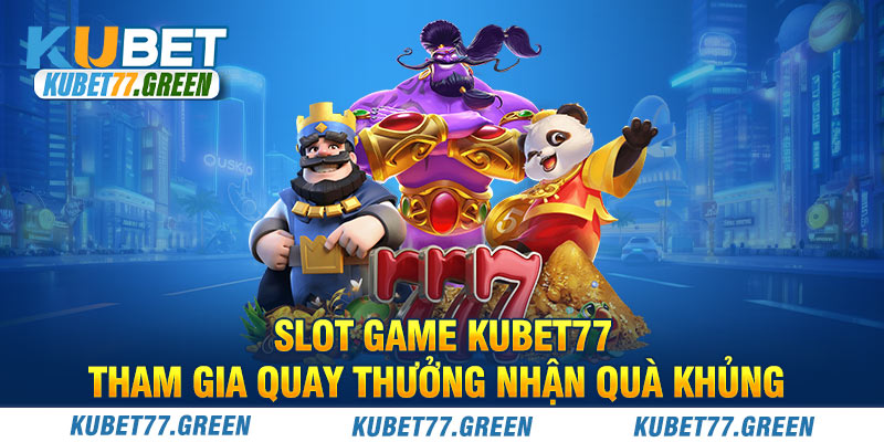 Slot Game KUBET77 - Tham Gia Quay Thưởng Nhận Quà Khủng
