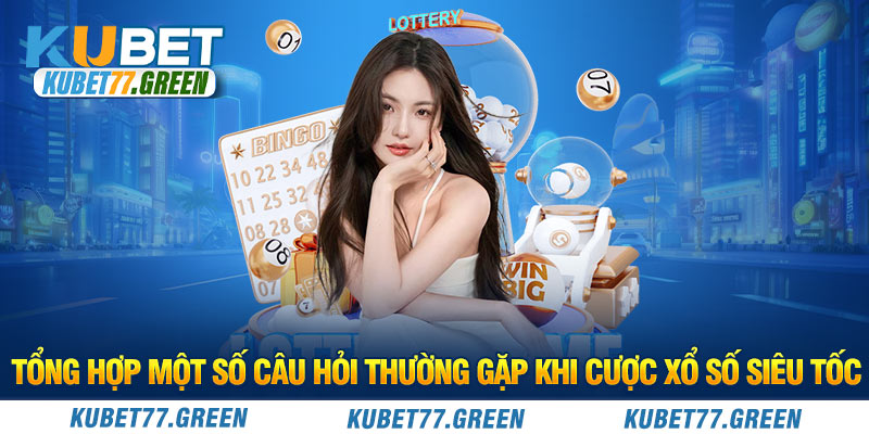 Tổng hợp một số câu hỏi thường gặp khi cược xổ số siêu tốc 