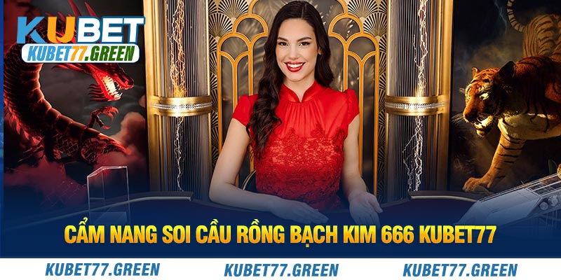 Cẩm Nang Soi Cầu Rồng Bạch Kim 666 KUBET77