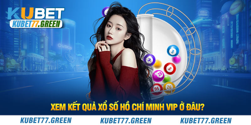 Xem kết quả xổ số Hồ Chí Minh Vip ở đâu?