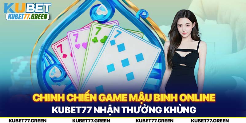 Chinh Chiến Game Mậu Binh Online KUBET77 Nhận Thưởng Khủng