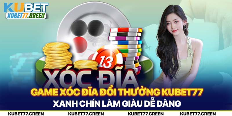 Game Xóc Đĩa Đổi Thưởng KUBET77 Xanh Chín Làm Giàu Dễ Dàng