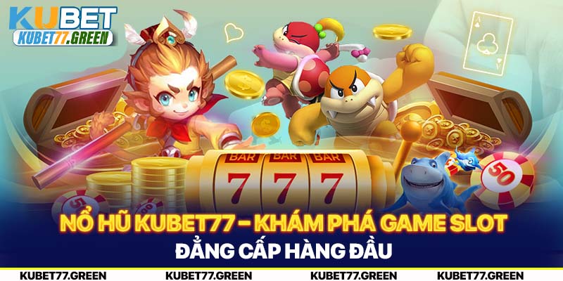 Nổ Hũ KUBET77 – Khám Phá Game Slot Đẳng Cấp Hàng Đầu